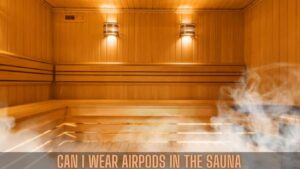 can i wear airpods in the sauna